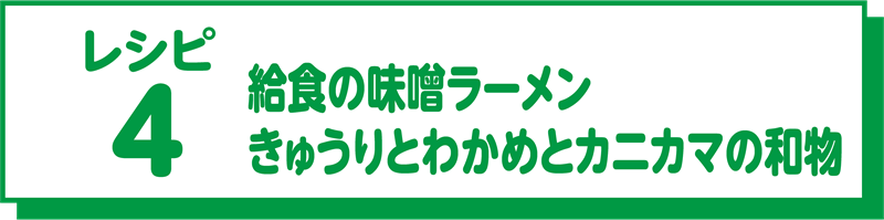 レシピ4 給食の味噌ラーメン、きゅうりとわかめのカニカマの和え物