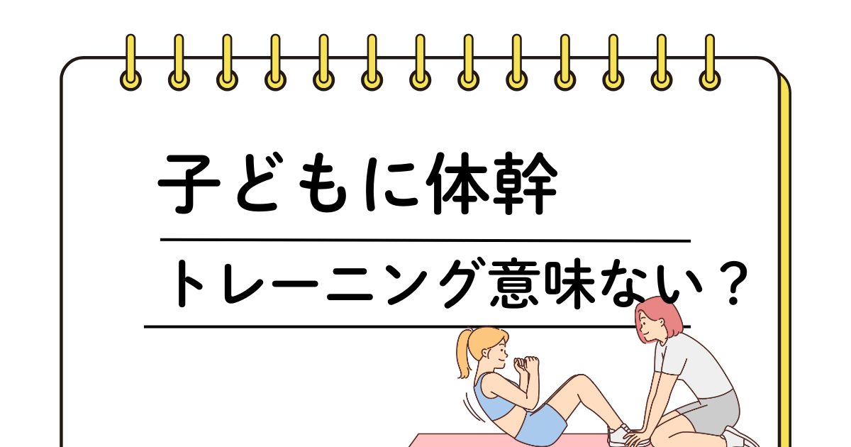 「子どもの体幹トレーニングは意味がない？本当に必要な理由を解説」
