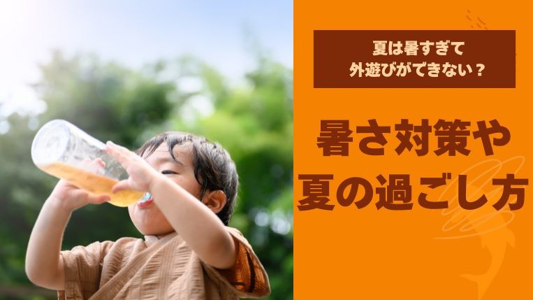 夏は暑すぎて外遊びができない？対策や夏の過ごし方をご紹介