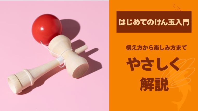【はじめてのけん玉入門】構え方から楽しみ方までやさしく解説